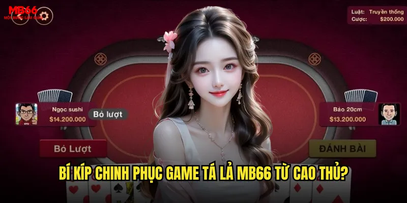 Tá lả MB66 có phải là game bài phức tạp nhất hiện tại? 3 Bí kíp chinh phục game Tá lả MB66 từ cao thủ?
