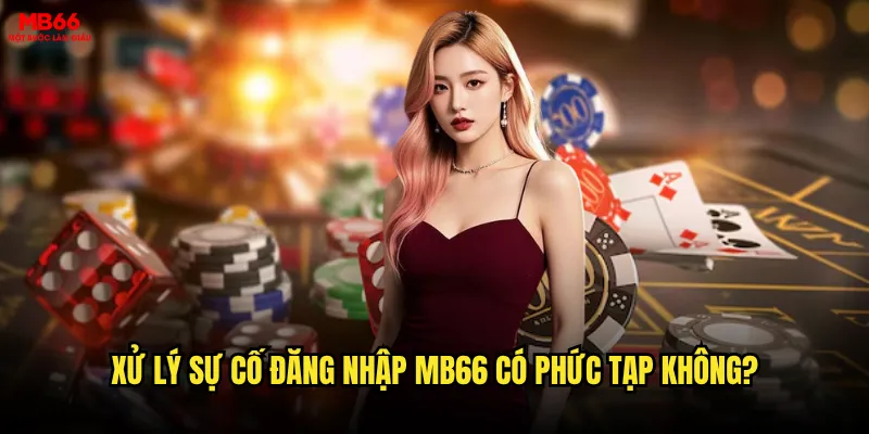 Đăng nhập MB66 có gặp lỗi và khó khăn thường xuyên không? 3 Xử lý sự cố đăng nhập MB66 có phức tạp không?