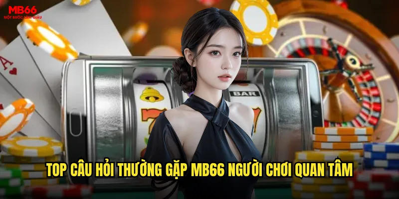 Câu hỏi thường gặp MB66 được giải đáp thế nào? 2 Top câu hỏi thường gặp MB66 người chơi quan tâm