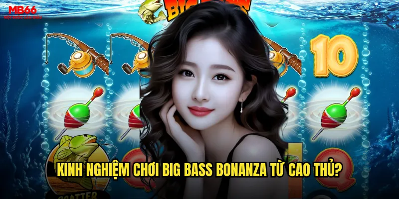 Big Bass Bonanza MB66 có dễ ăn tiền như tin đồn? 3 Kinh nghiệm chơi Big Bass Bonanza từ cao thủ?