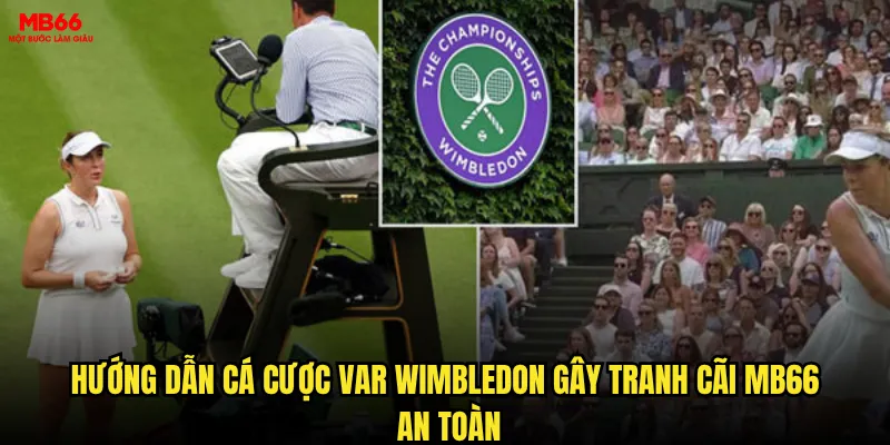 VAR Wimbledon gây tranh cãi - Có nên tin tưởng công nghệ khi cá cược tại MB66? 3 Hướng dẫn cá cược VAR Wimbledon gây tranh cãi MB66 an toàn